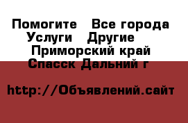 Помогите - Все города Услуги » Другие   . Приморский край,Спасск-Дальний г.